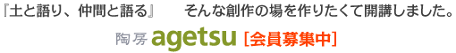 土と語り、仲間と語る　そんな創作の場を作りたくて開講しました　 陶房 agetsu 開講　［会員募集中］
